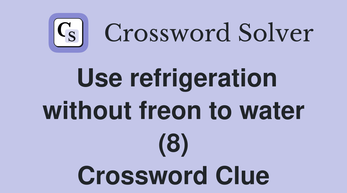 Use refrigeration without freon to water (8) Crossword Clue