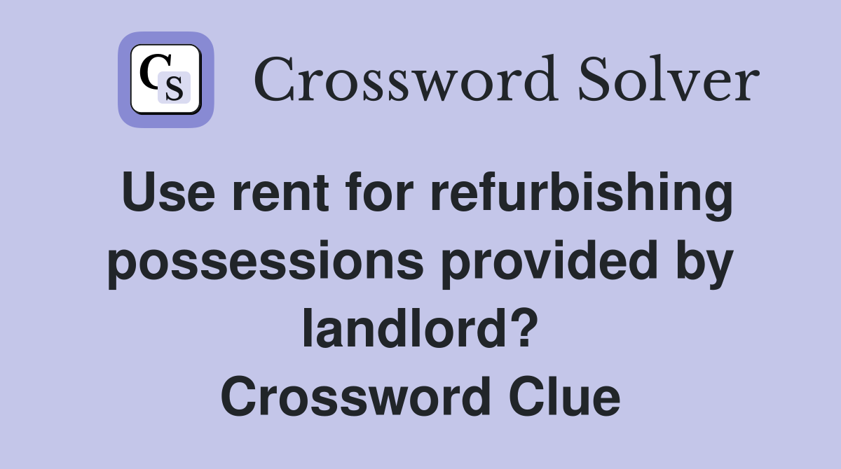 Use rent for refurbishing possessions provided by landlord? Crossword Clue