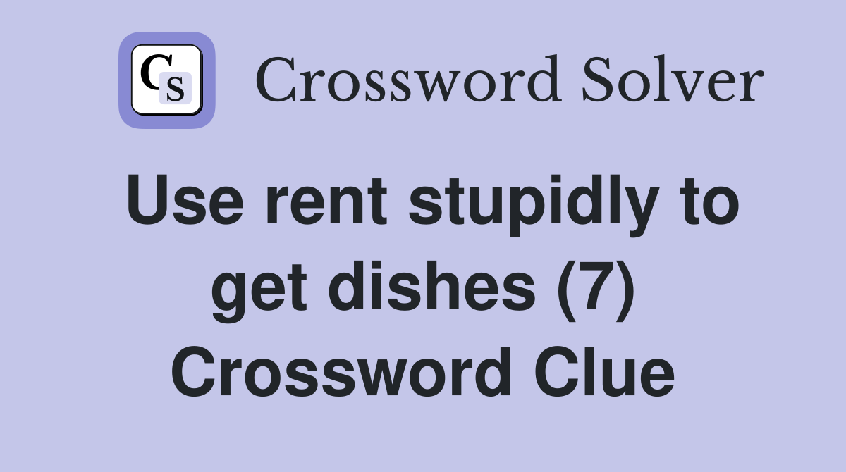 Use rent stupidly to get dishes (7) Crossword Clue
