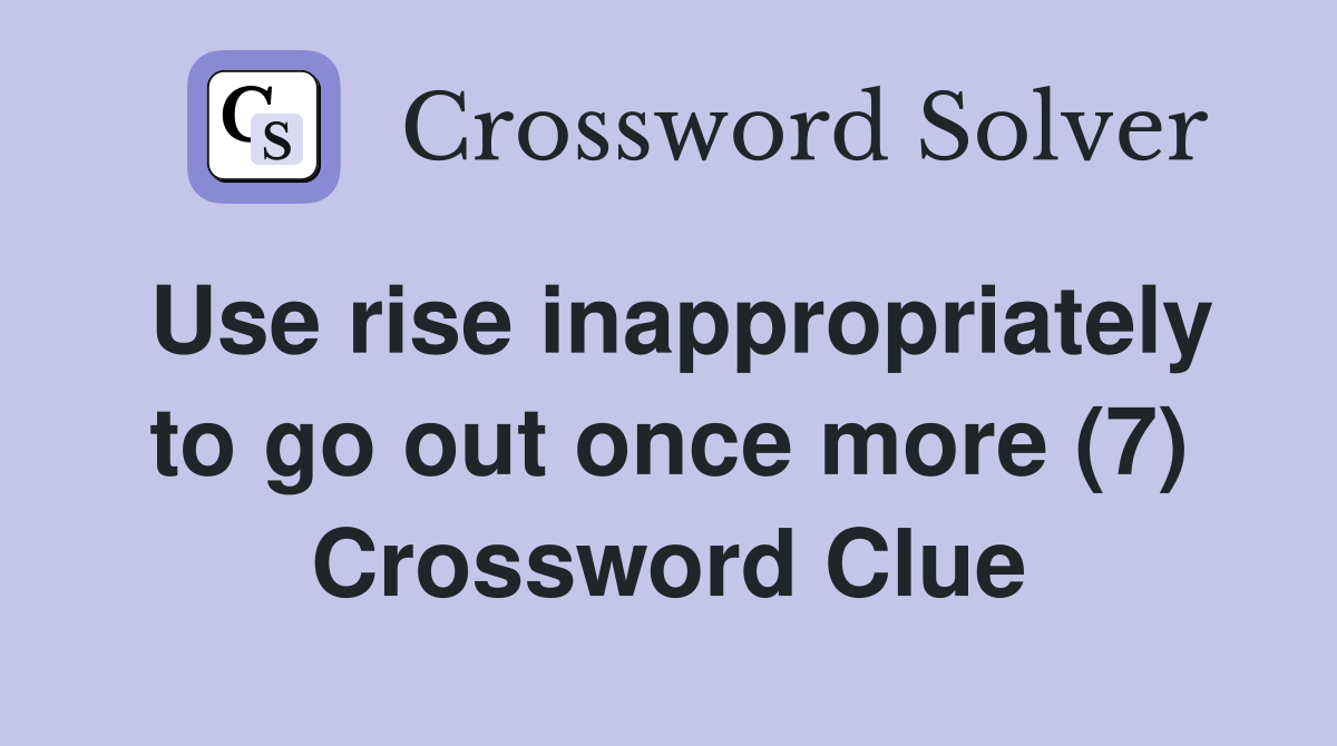 Use rise inappropriately to go out once more (7) Crossword Clue