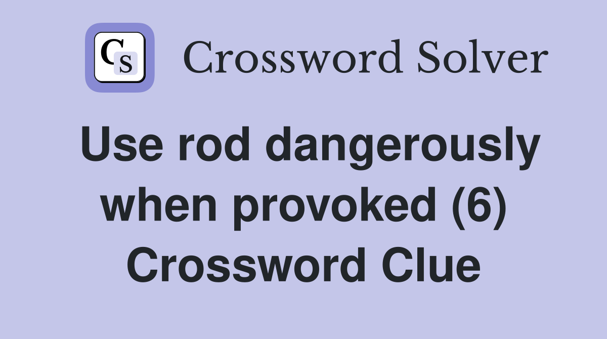Use rod dangerously when provoked (6) Crossword Clue