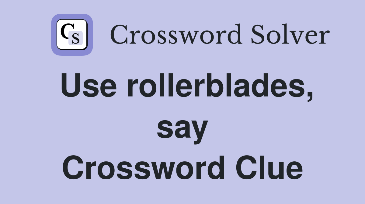 Use rollerblades, say Crossword Clue