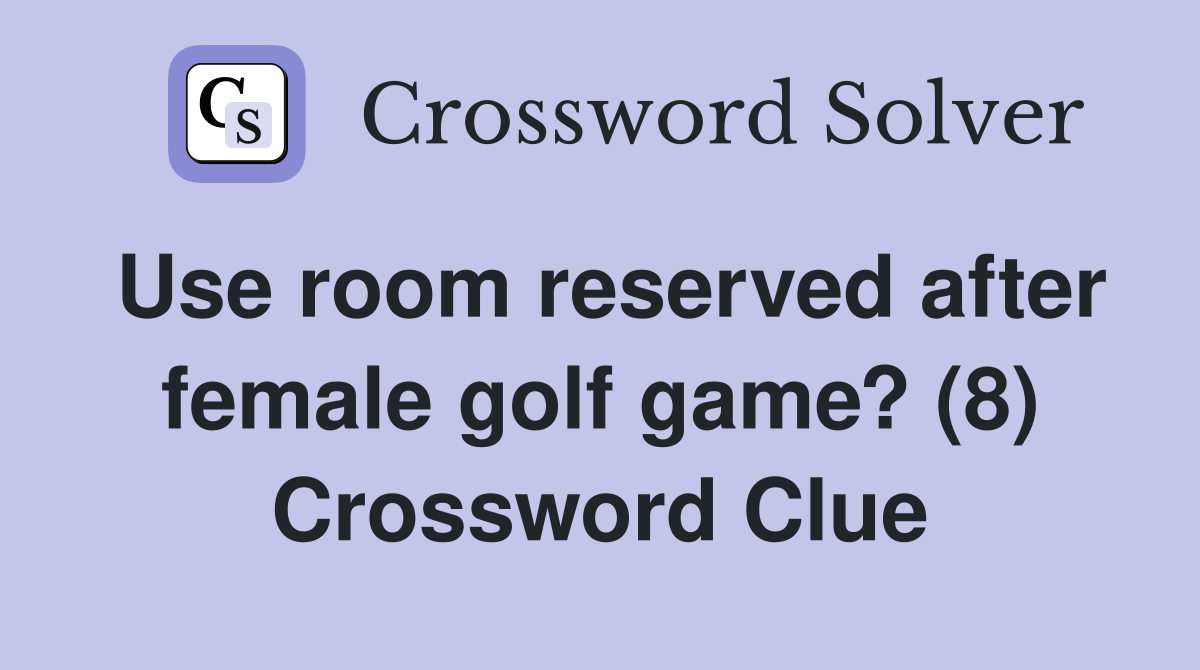 Use room reserved after female golf game? (8) Crossword Clue