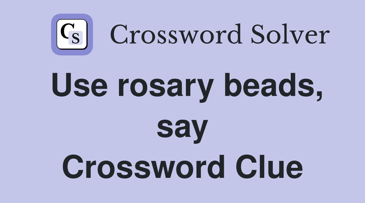 Use rosary beads, say Crossword Clue
