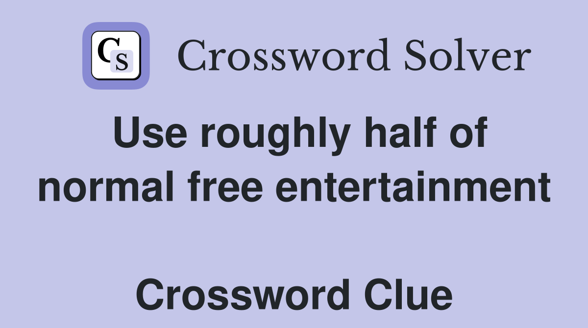 Use roughly half of normal free entertainment  Crossword Clue