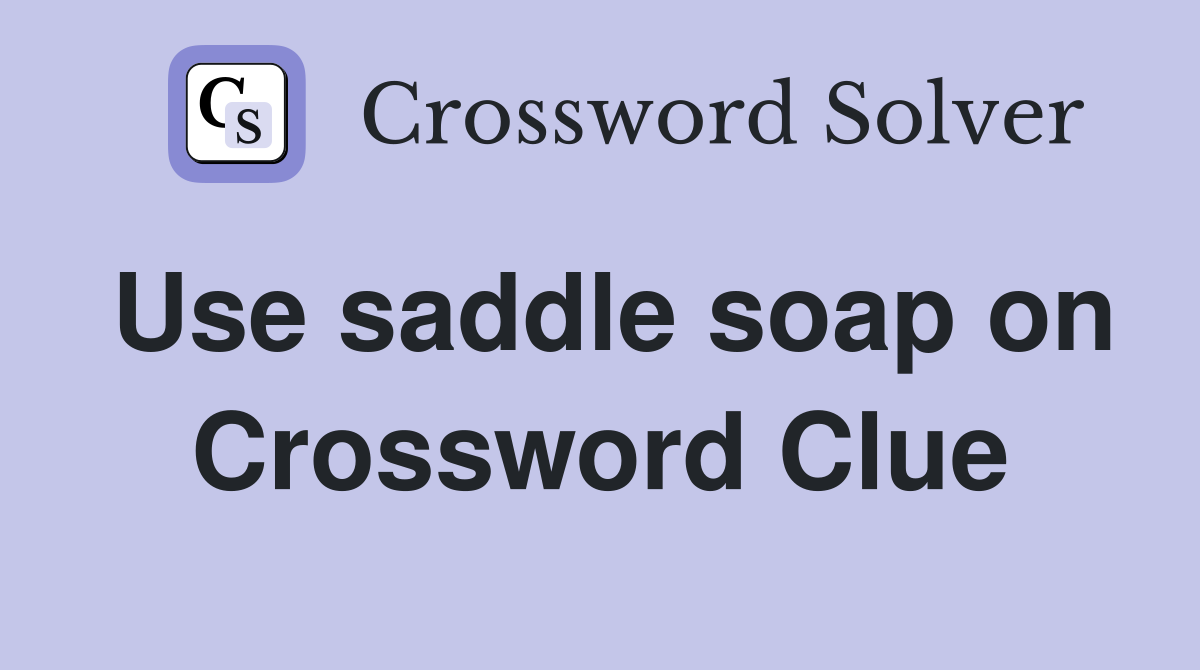 Use saddle soap on Crossword Clue