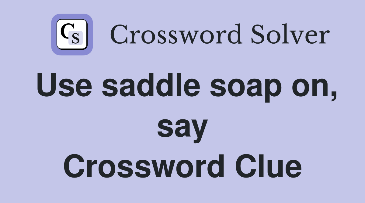 Use saddle soap on, say Crossword Clue