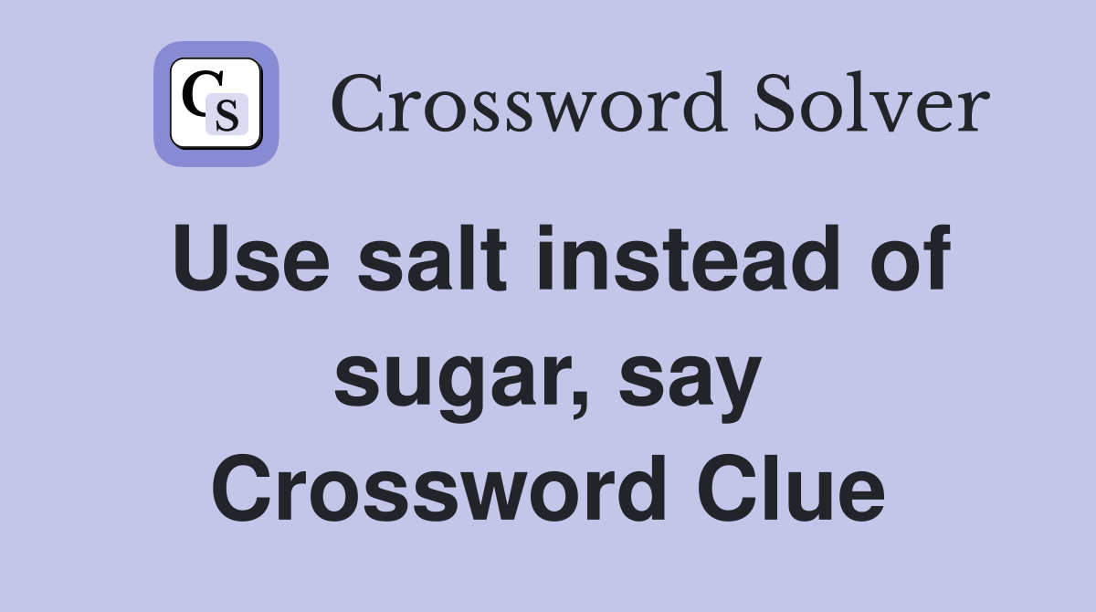 Use salt instead of sugar, say Crossword Clue