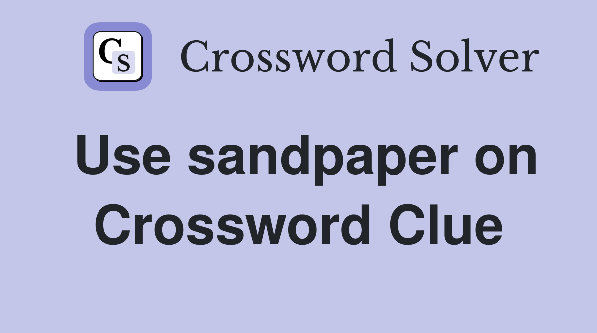 Use sandpaper on Crossword Clue