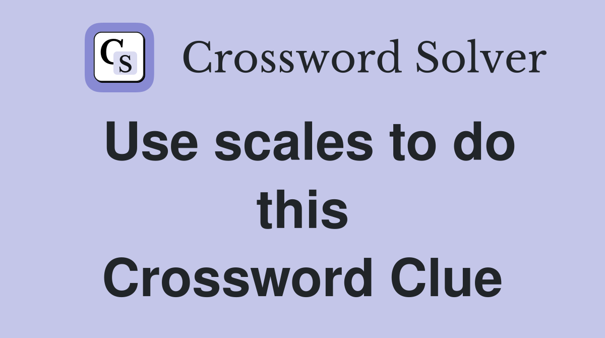 Use scales to do this Crossword Clue