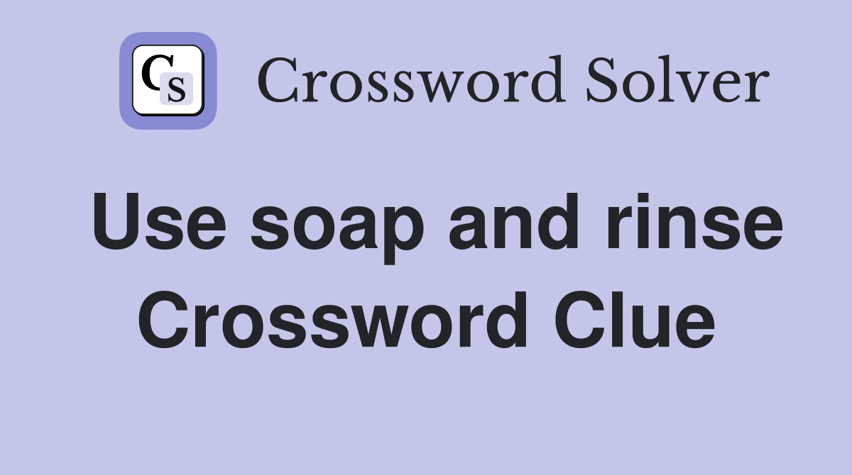 Use soap and rinse Crossword Clue