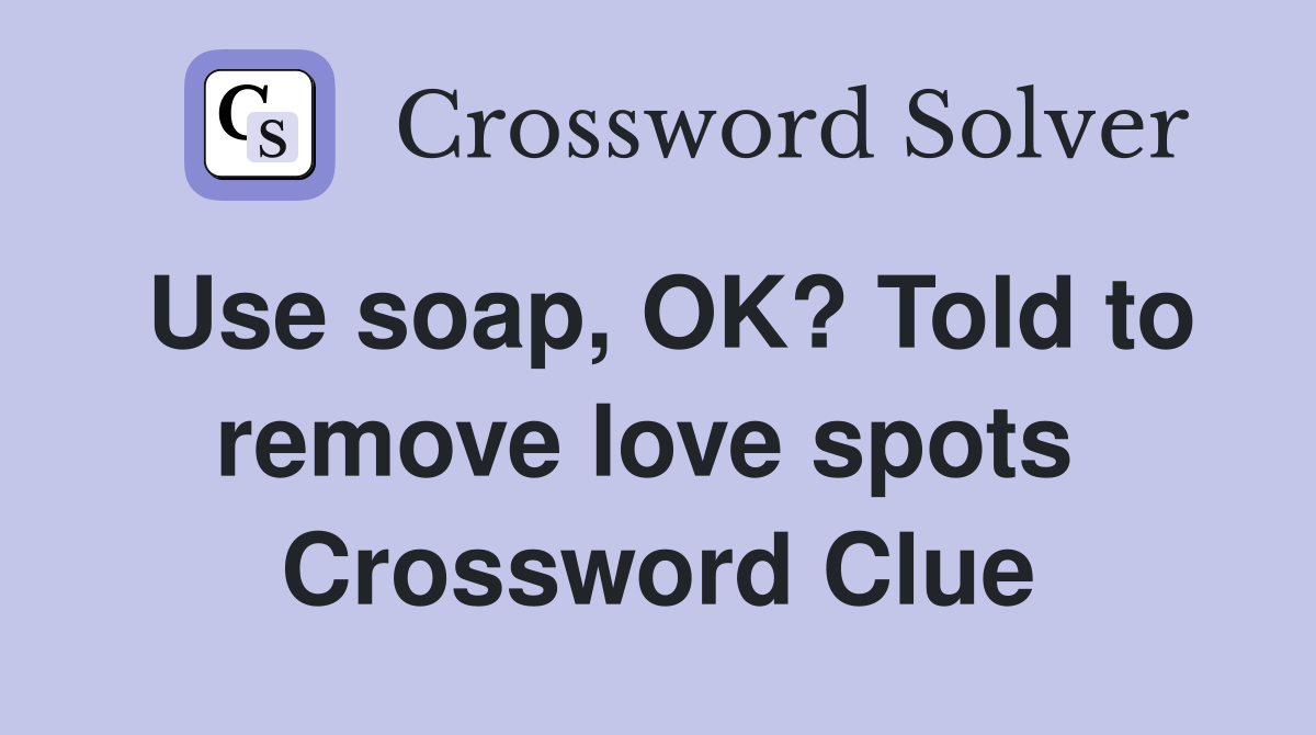 Use soap, OK? Told to remove love spots  Crossword Clue