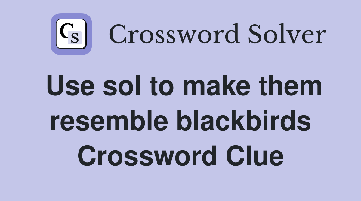 Use sol to make them resemble blackbirds Crossword Clue