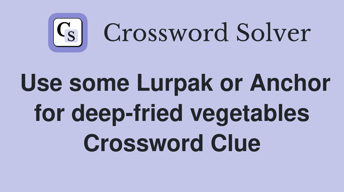 Use some Lurpak or Anchor for deep-fried vegetables Crossword Clue