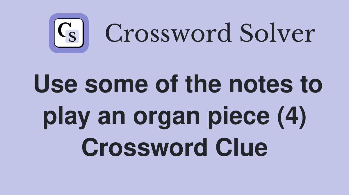Use some of the notes to play an organ piece (4) Crossword Clue