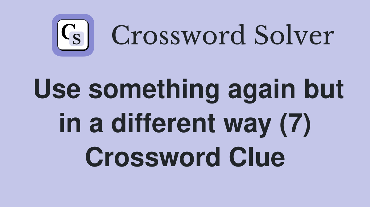 Use something again but in a different way (7) Crossword Clue