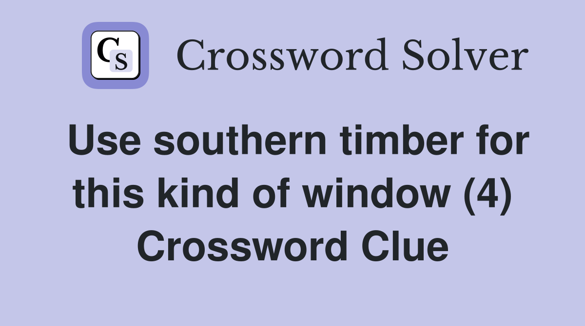 Use southern timber for this kind of window (4) Crossword Clue