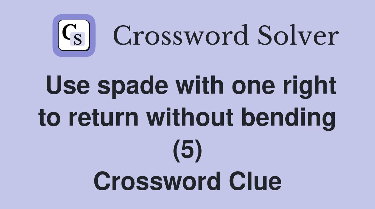 Use spade with one right to return without bending (5) Crossword Clue