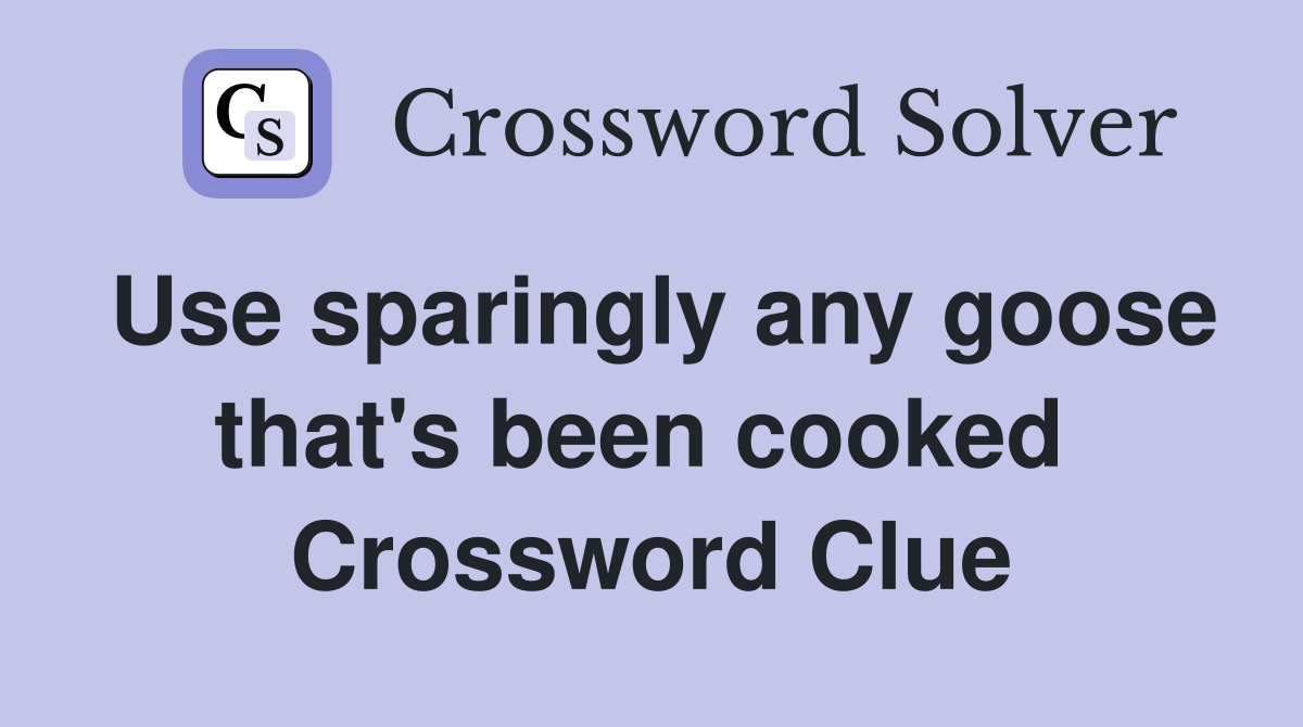 Use sparingly any goose that's been cooked  Crossword Clue