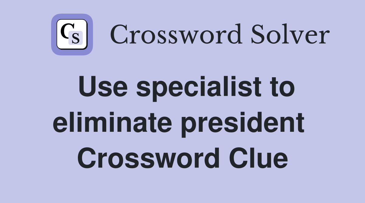 Use specialist to eliminate president  Crossword Clue