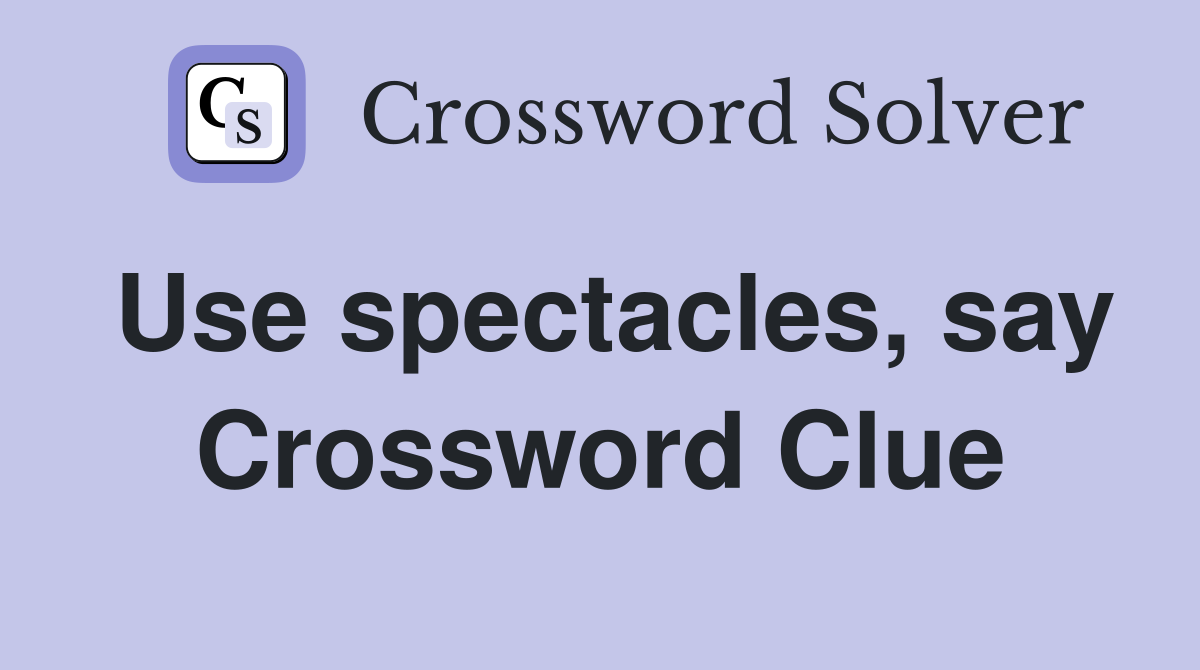 Use spectacles, say Crossword Clue