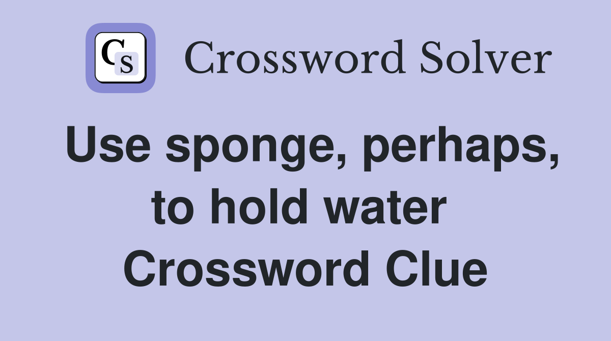 Use sponge, perhaps, to hold water  Crossword Clue