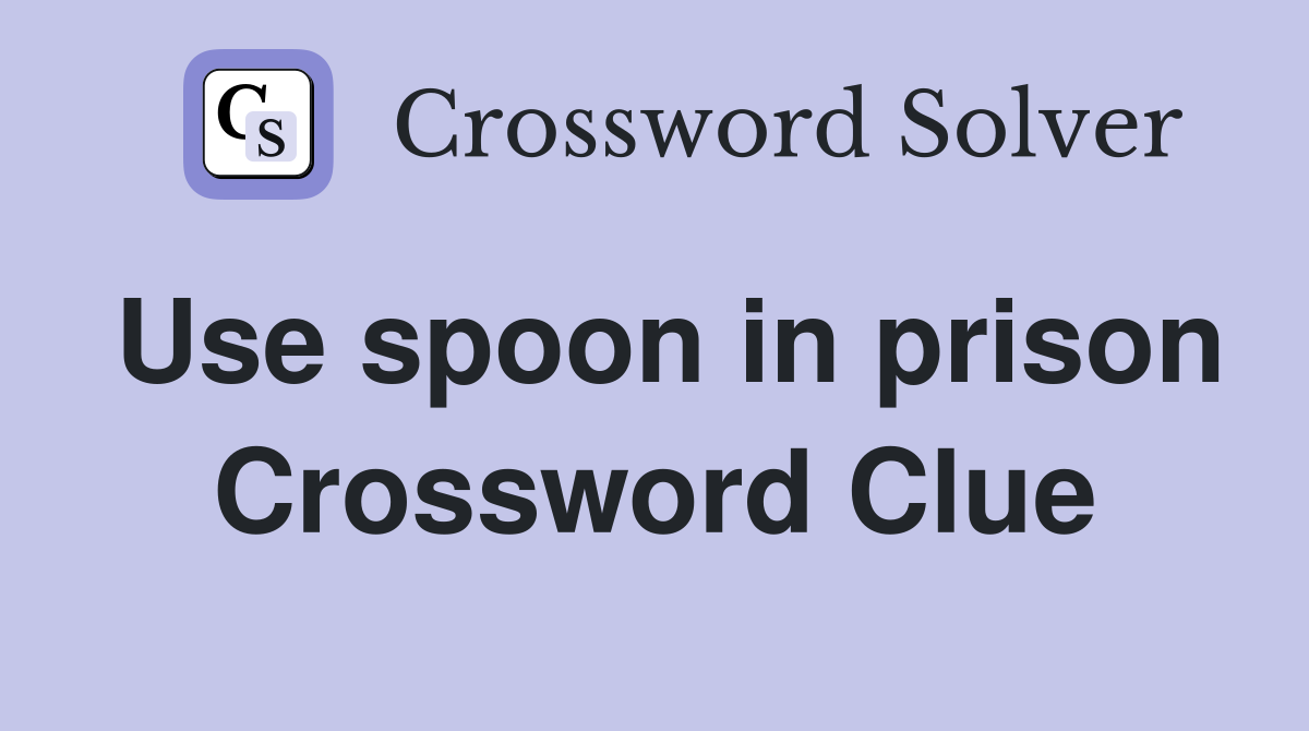 Use spoon in prison Crossword Clue