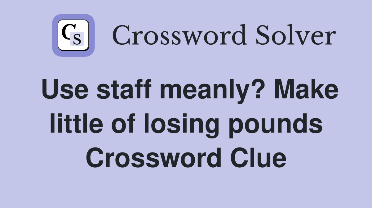 Use staff meanly? Make little of losing pounds Crossword Clue