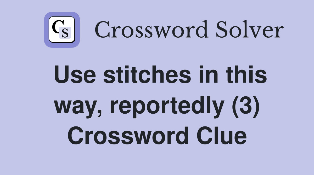 Use stitches in this way, reportedly (3) Crossword Clue