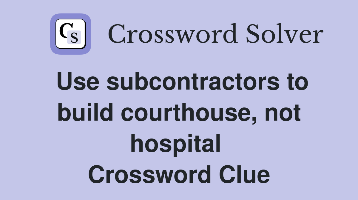 Use subcontractors to build courthouse, not hospital  Crossword Clue