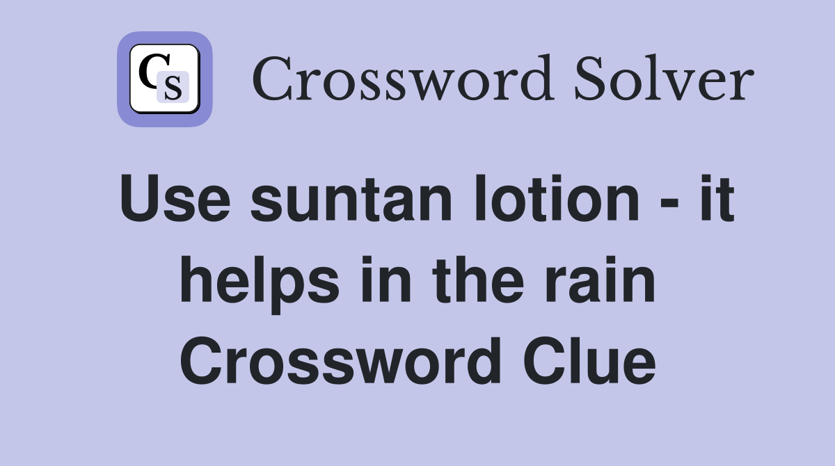 Use suntan lotion - it helps in the rain Crossword Clue