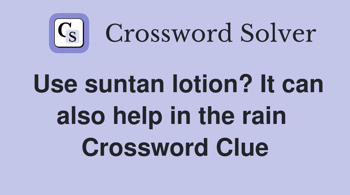 Use suntan lotion? It can also help in the rain  Crossword Clue