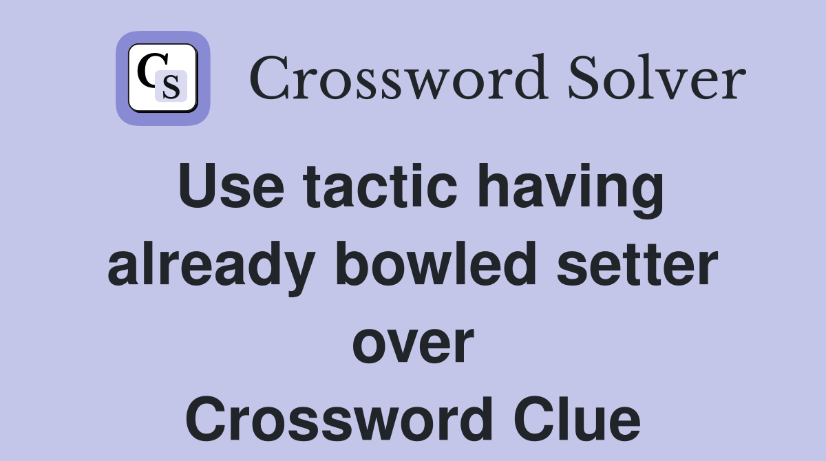 Use tactic having already bowled setter over Crossword Clue