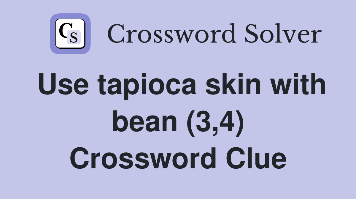 Use tapioca skin with bean (3,4) Crossword Clue