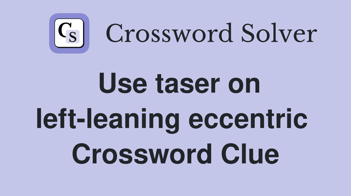 Use taser on left-leaning eccentric  Crossword Clue