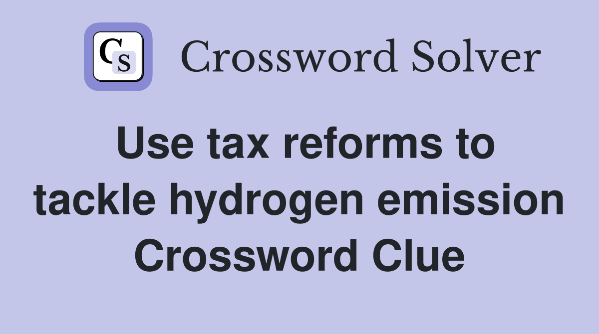 Use tax reforms to tackle hydrogen emission Crossword Clue