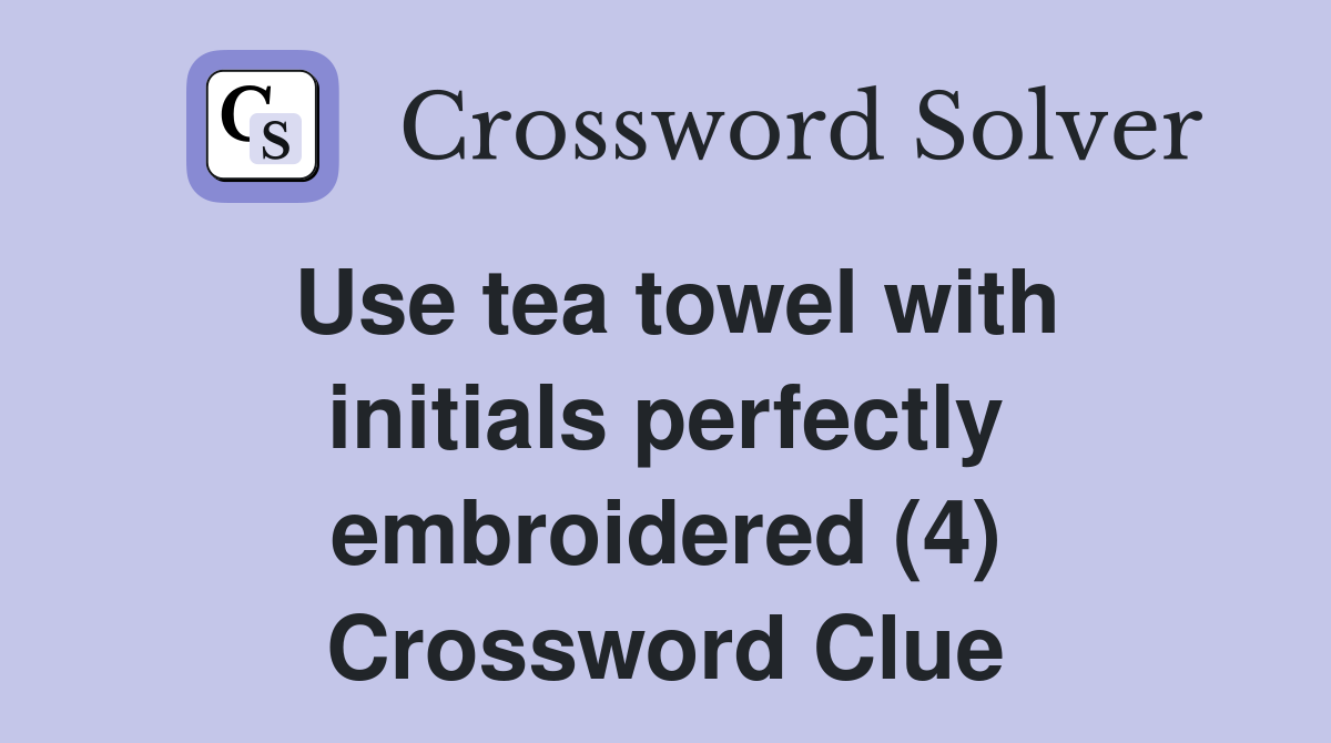 Use tea towel with initials perfectly embroidered (4) Crossword Clue