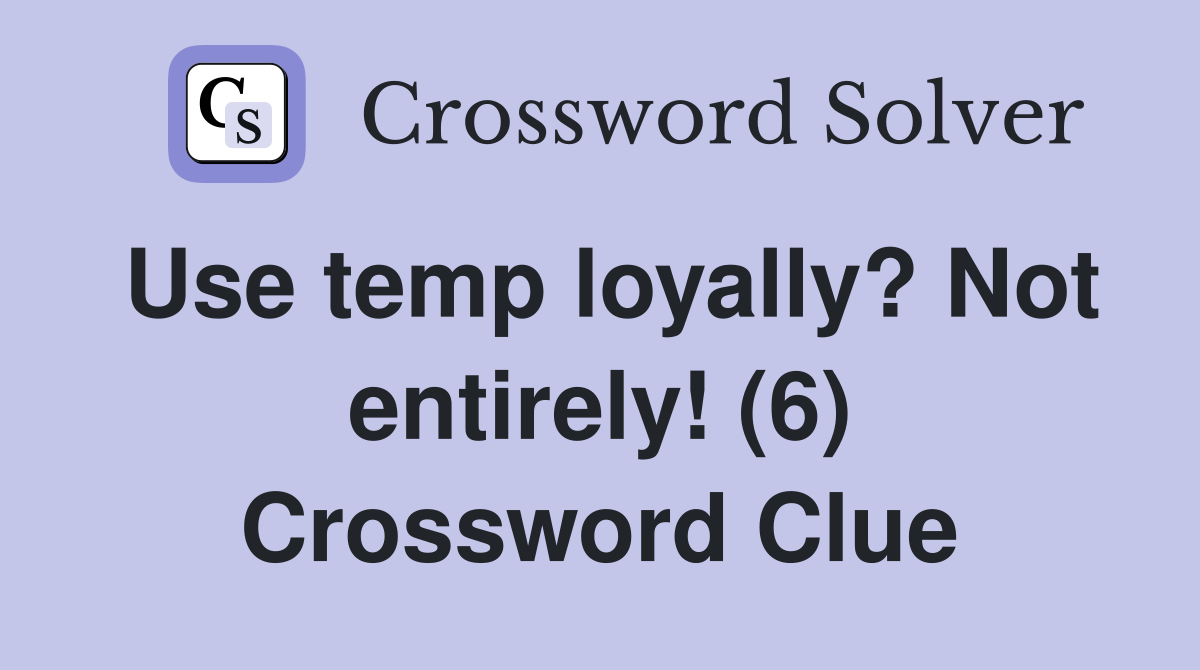 Use temp loyally? Not entirely! (6) Crossword Clue