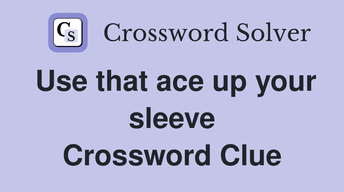 Use that ace up your sleeve Crossword Clue
