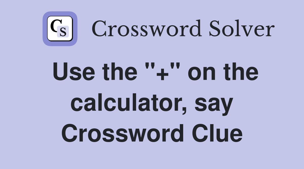 Use the "+" on the calculator, say Crossword Clue