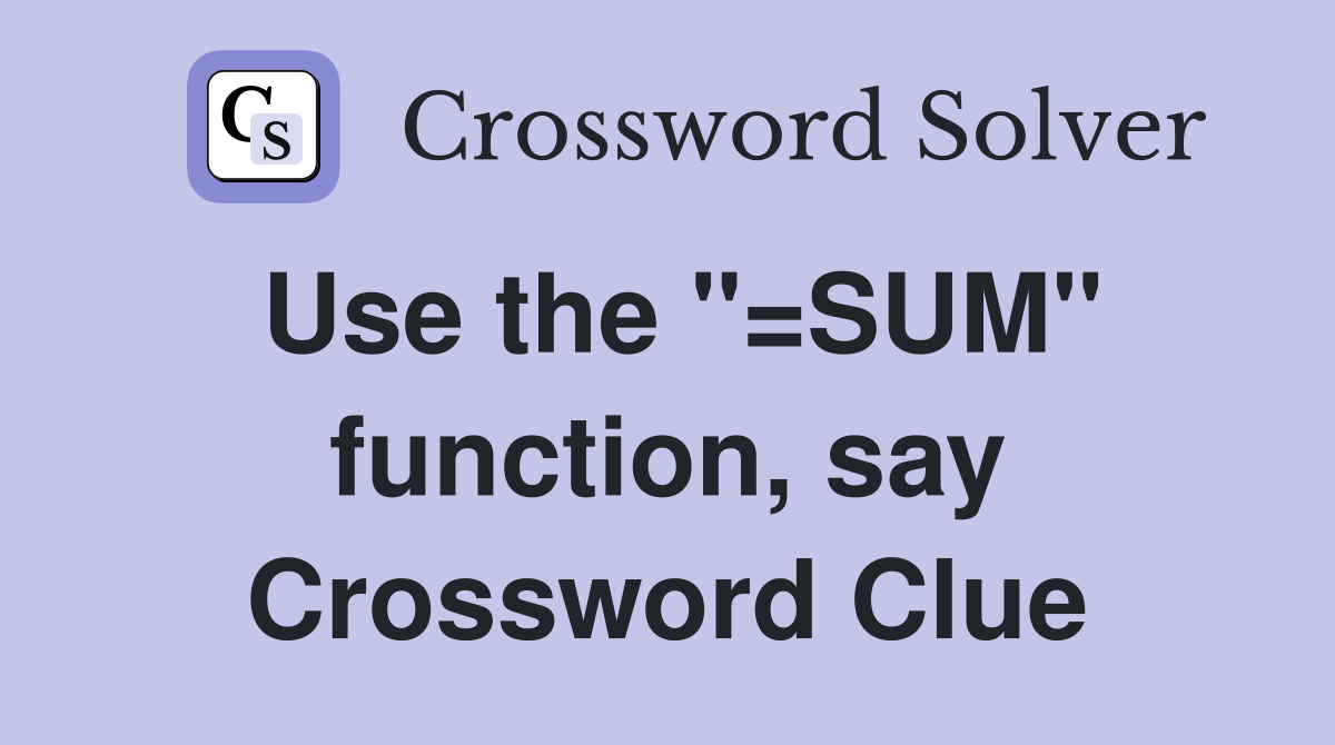 Use the "=SUM" function, say Crossword Clue