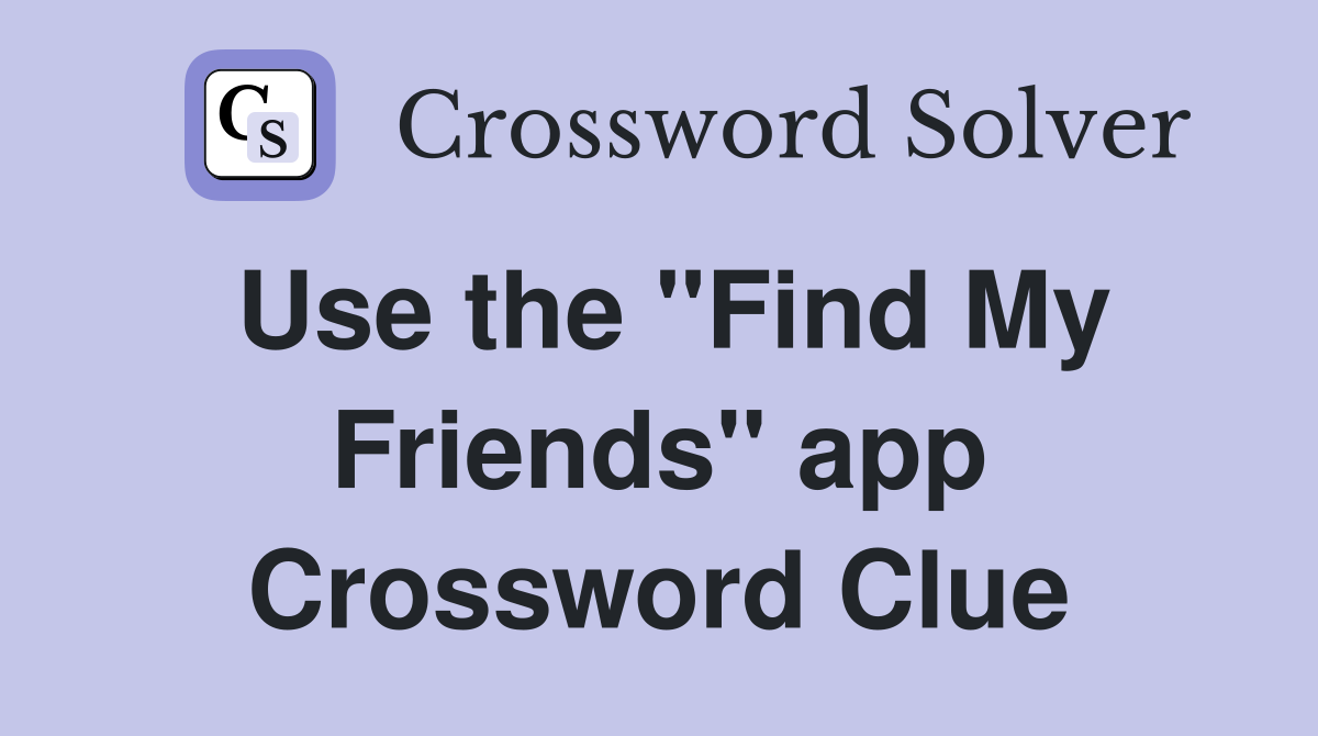 Use the "Find My Friends" app Crossword Clue