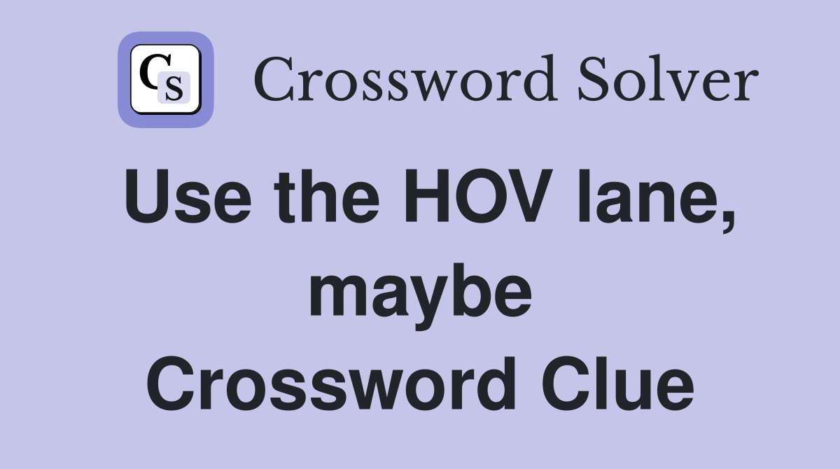 Use the HOV lane, maybe Crossword Clue