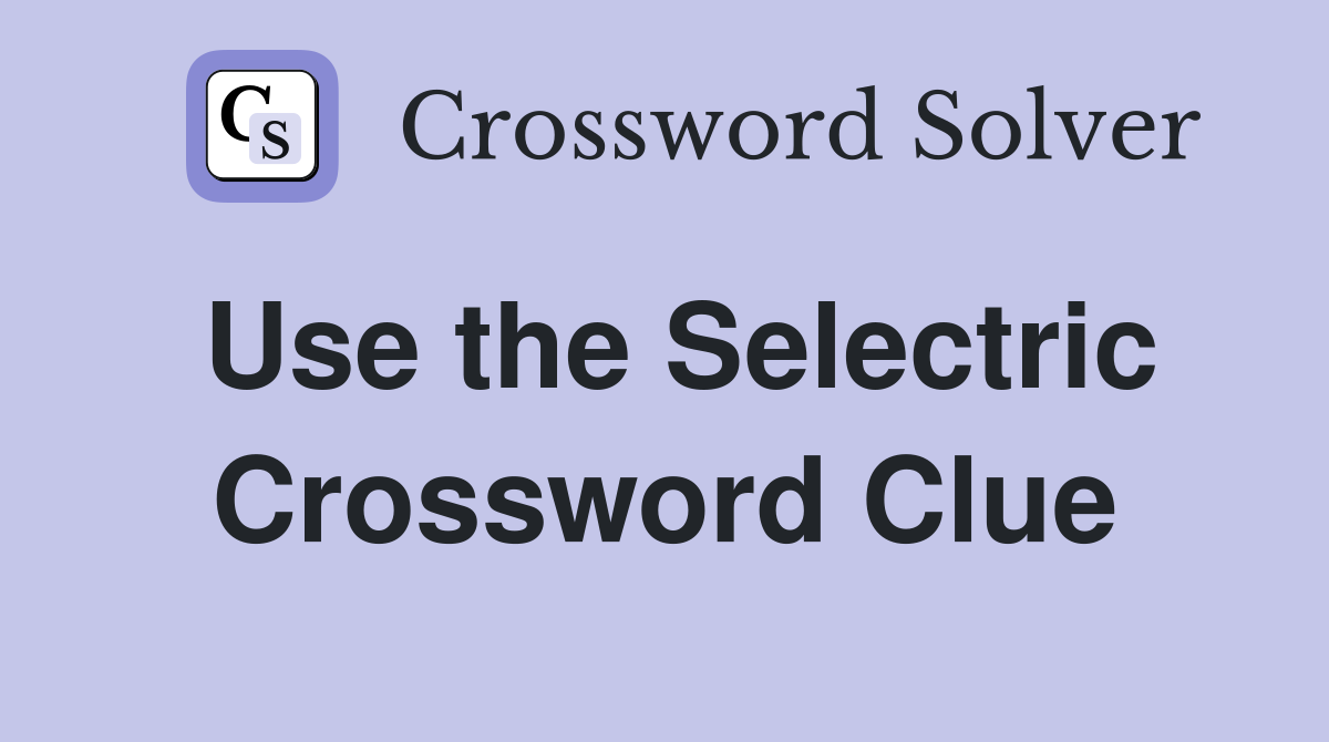 Use the Selectric Crossword Clue