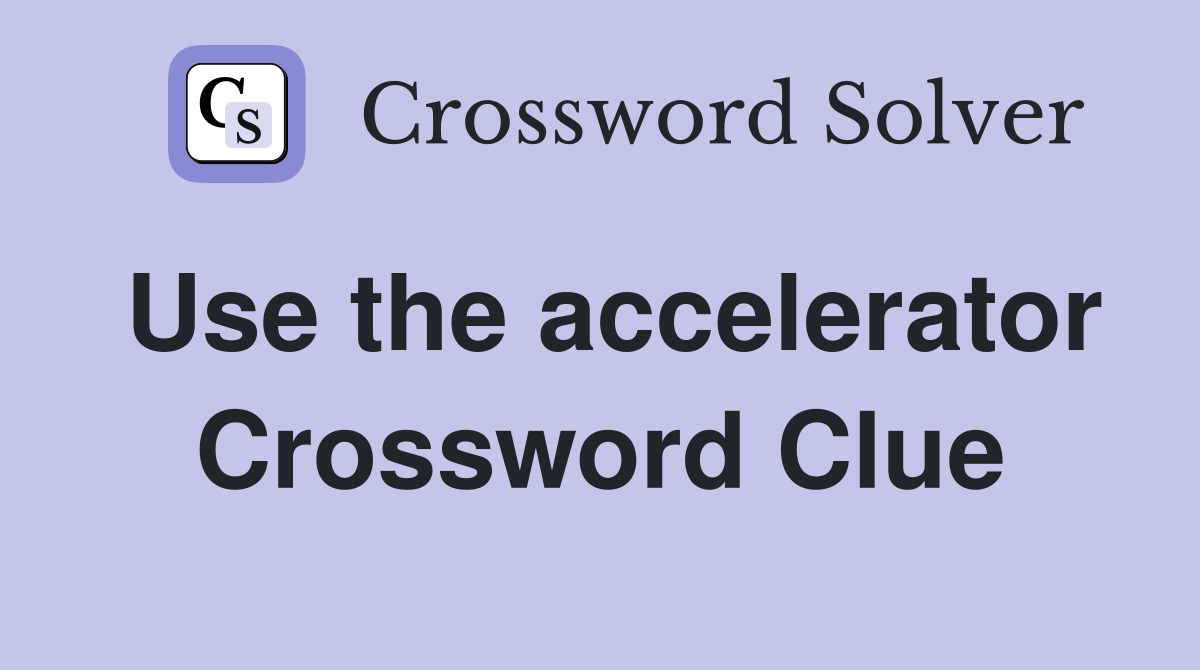 Use the accelerator Crossword Clue