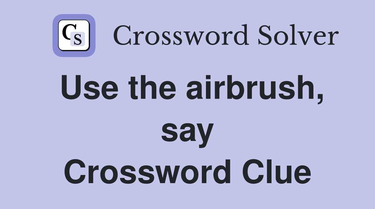 Use the airbrush, say Crossword Clue