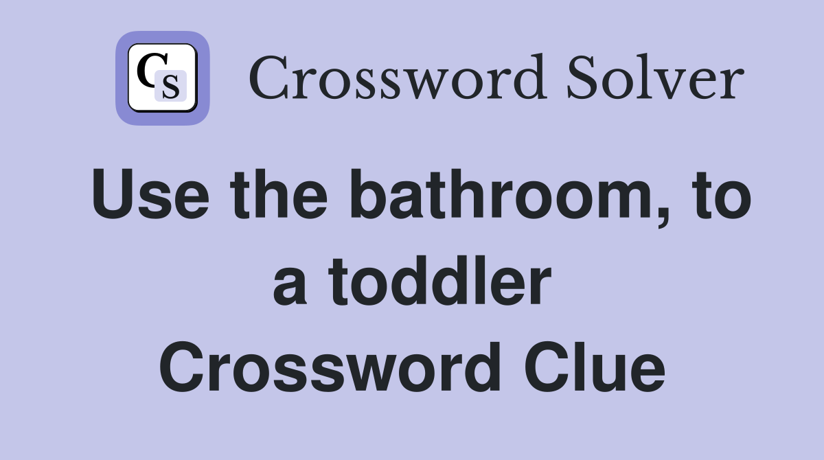 Use the bathroom, to a toddler Crossword Clue