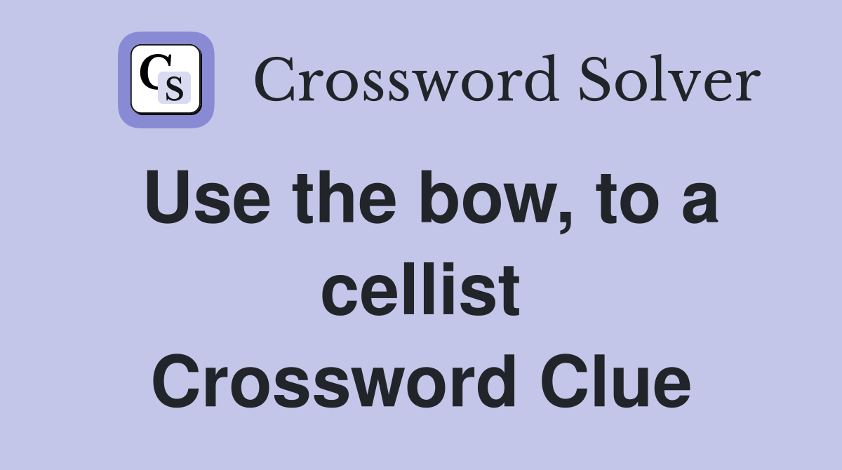 Use the bow, to a cellist Crossword Clue