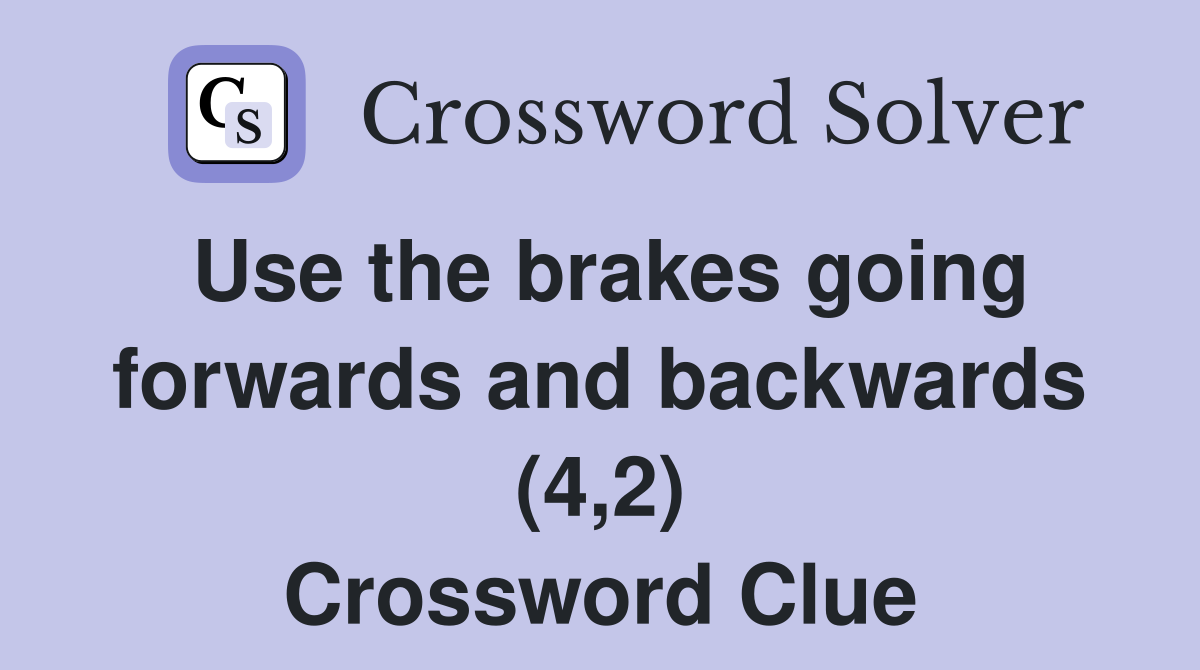 Use the brakes going forwards and backwards (4,2) Crossword Clue