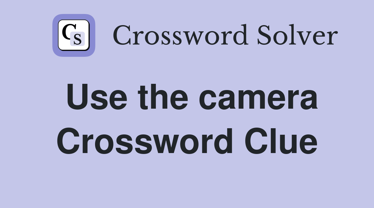 Use the camera Crossword Clue